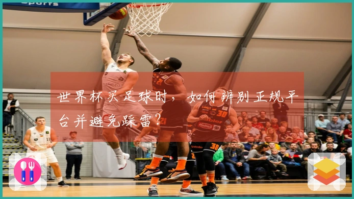 世界杯买足球时，如何辨别正规平台并避免踩雷？