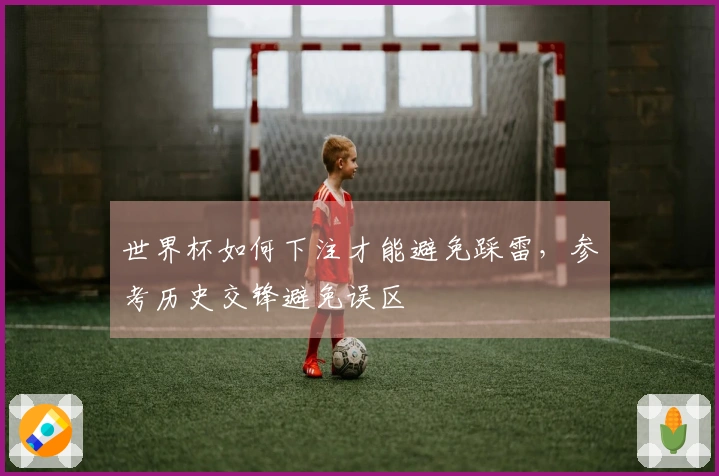 世界杯如何下注才能避免踩雷，参考历史交锋避免误区