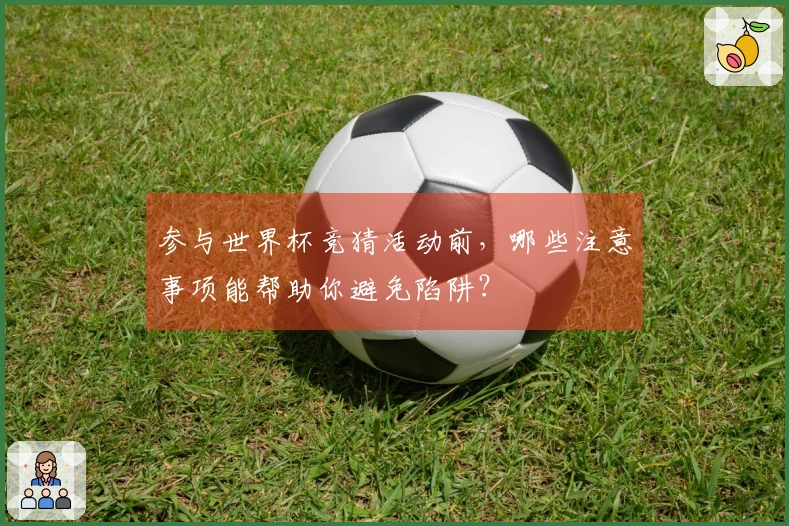 参与世界杯竞猜活动前，哪些注意事项能帮助你避免陷阱？