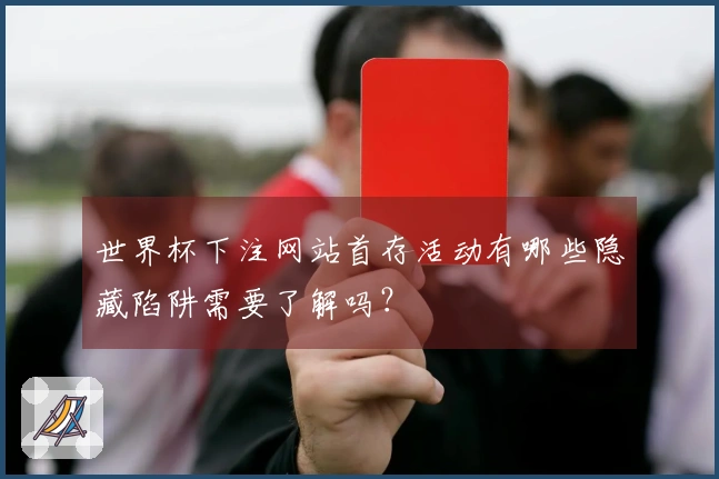 世界杯下注网站首存活动有哪些隐藏陷阱需要了解吗？