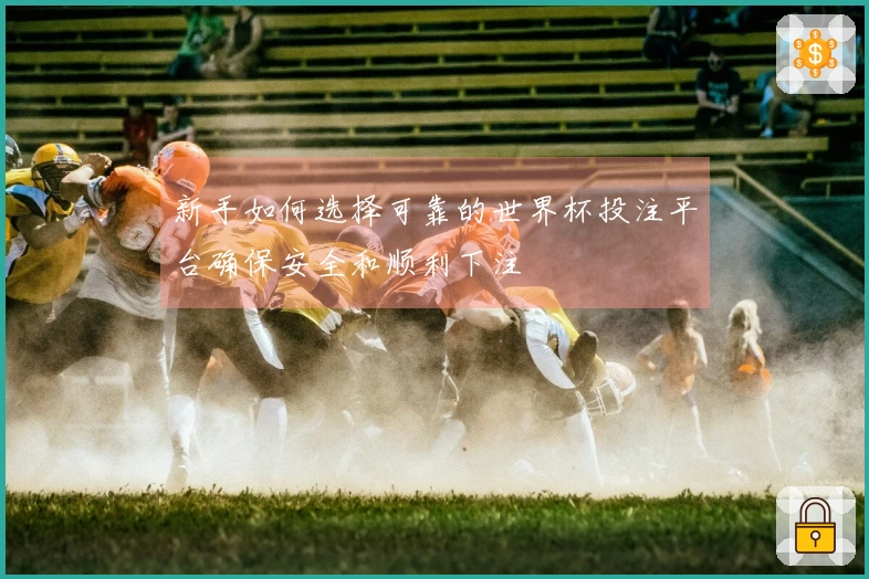新手如何选择可靠的世界杯投注平台确保安全和顺利下注