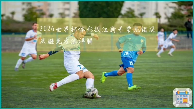 2026世界杯体彩投注新手常见错误及避免方法详解