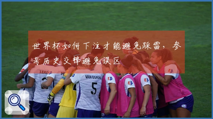 世界杯如何下注才能避免踩雷，参考历史交锋避免误区